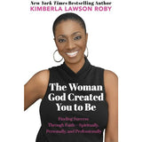 Woman God Created You to Be: Finding Success Through Faith---Spiritually, Personally, and Professionally